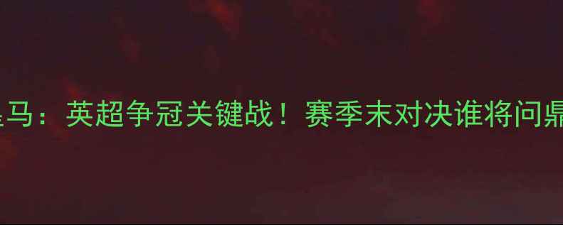 图片 🔥曼城VS皇马：英超争冠关键战！赛季末对决谁将问鼎王座？🔥1