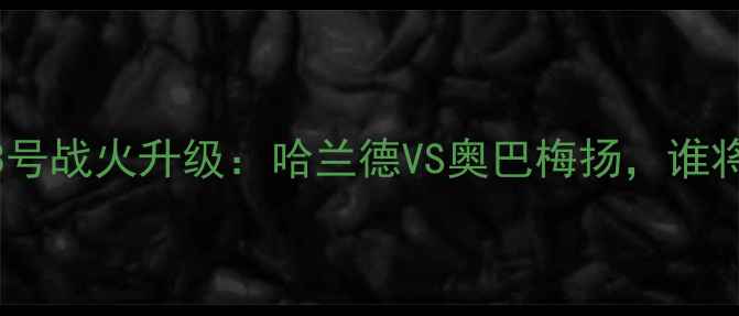 图片 🔥曼城VS阿森纳13号战火升级：哈兰德VS奥巴梅扬，谁将闪耀温布利？🔥2