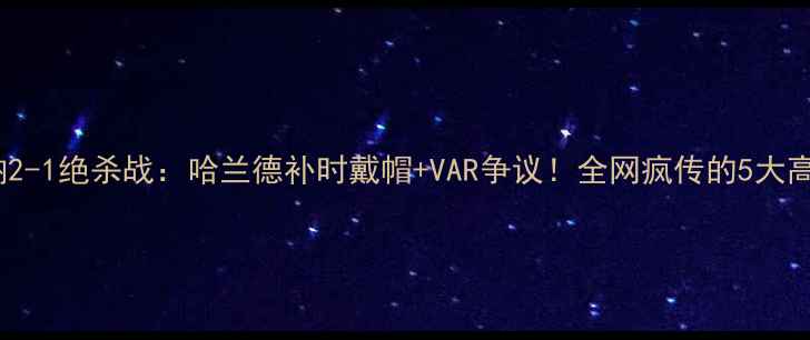 图片 🔥曼城VS阿森纳2-1绝杀战：哈兰德补时戴帽+VAR争议！全网疯传的5大高光瞬间逐帧🔥1