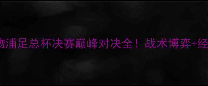 图片 🔥曼城vs利物浦足总杯决赛巅峰对决全！战术博弈+经典战役复盘2