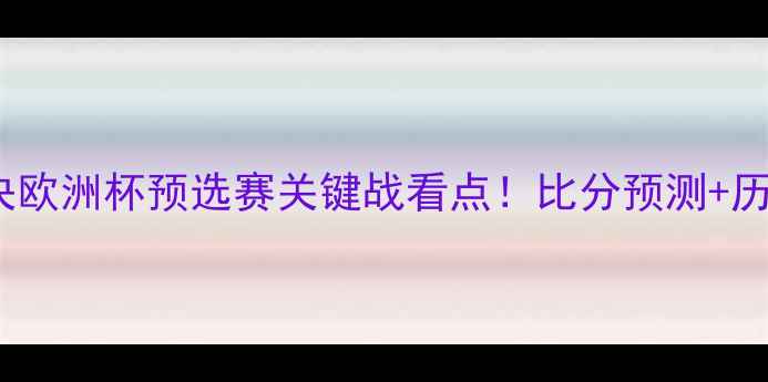 图片 🔥曼城vs皇马巅峰对决欧洲杯预选赛关键战看点！比分预测+历史交锋数据🇬🇧🇨🇷1