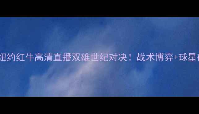 图片 🔥曼联VS纽约红牛高清直播双雄世纪对决！战术博弈+球星碰撞全🔥2