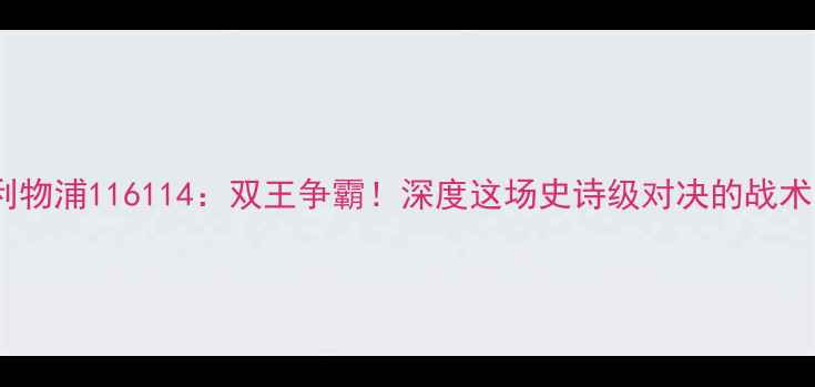 图片 🔥曼联vs利物浦116114：双王争霸！深度这场史诗级对决的战术与数据🔥2