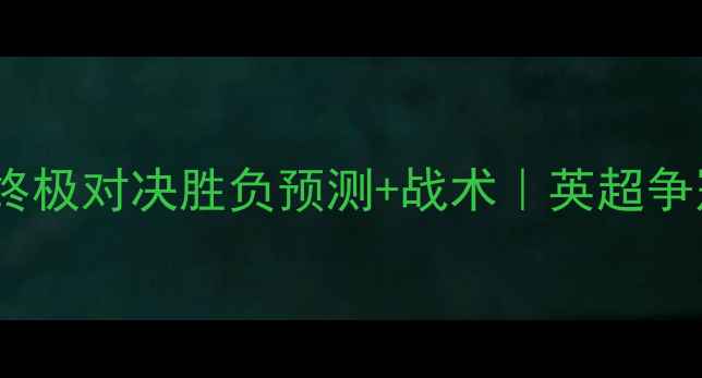 图片 🔥曼联vs曼城终极对决胜负预测+战术｜英超争冠战火重燃！2