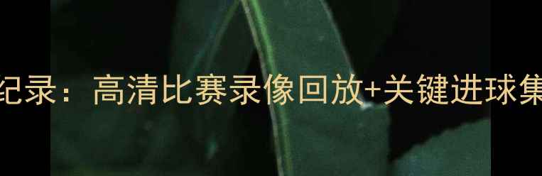 图片 🔥曼联vs曼城赛后全纪录：高清比赛录像回放+关键进球集锦（附战术分析）🔥
