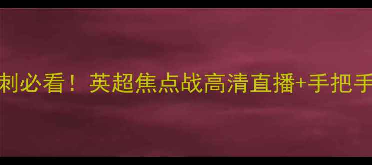 图片 🔥曼联vs热刺必看！英超焦点战高清直播+手把手观赛攻略🔥