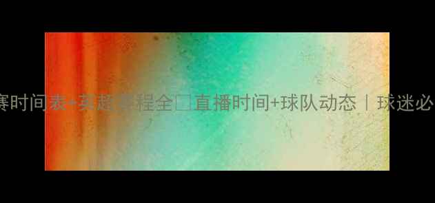 图片 🔥曼联比赛时间表+英超赛程全⏰直播时间+球队动态｜球迷必看攻略！1