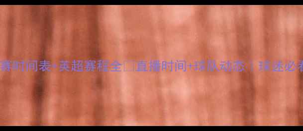 图片 🔥曼联比赛时间表+英超赛程全⏰直播时间+球队动态｜球迷必看攻略！2