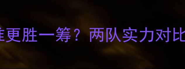 图片 🔥朝鲜vs黎巴嫩谁更胜一筹？两队实力对比与赛事预测！🔥1