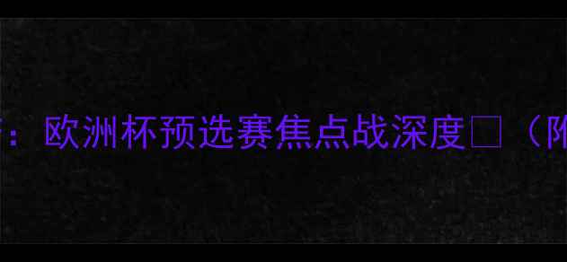 图片 🔥本菲卡vs波尔蒂芒：欧洲杯预选赛焦点战深度💥（附战术图+数据预测）