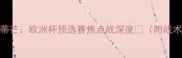图片 🔥本菲卡vs波尔蒂芒：欧洲杯预选赛焦点战深度💥（附战术图+数据预测）1