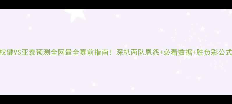 图片 🔥权健VS亚泰预测全网最全赛前指南！深扒两队恩怨+必看数据+胜负彩公式！