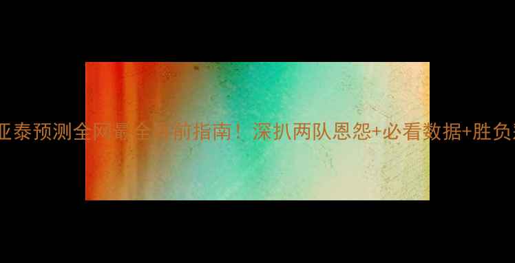 图片 🔥权健VS亚泰预测全网最全赛前指南！深扒两队恩怨+必看数据+胜负彩公式！1