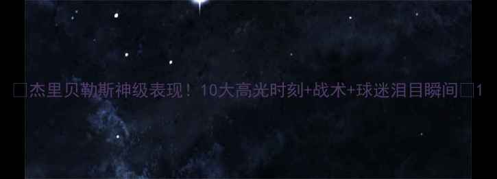 图片 🔥杰里贝勒斯神级表现！10大高光时刻+战术+球迷泪目瞬间🔥1