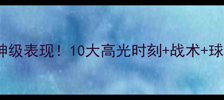 图片 🔥杰里贝勒斯神级表现！10大高光时刻+战术+球迷泪目瞬间🔥2