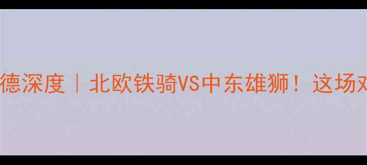 图片 🔥松兹瓦尔vs库尔德深度｜北欧铁骑VS中东雄狮！这场对决到底有多燃？1