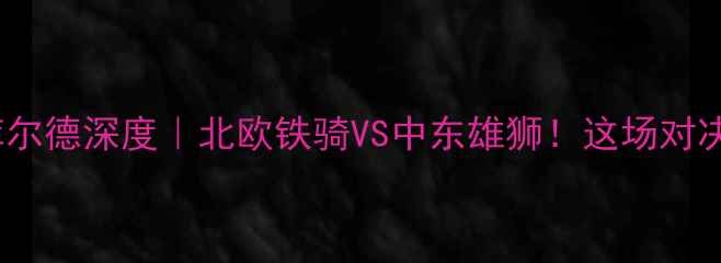 图片 🔥松兹瓦尔vs库尔德深度｜北欧铁骑VS中东雄狮！这场对决到底有多燃？2