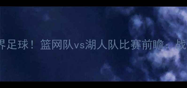图片 🔥林书豪跨界足球！篮网队vs湖人队比赛前瞻：战术+观赛攻略