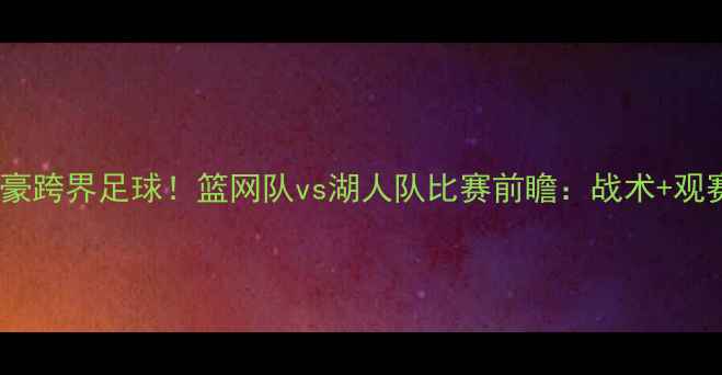 图片 🔥林书豪跨界足球！篮网队vs湖人队比赛前瞻：战术+观赛攻略1