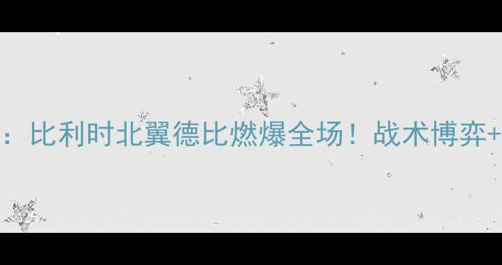 图片 🔥标准列日vs根特：比利时北翼德比燃爆全场！战术博弈+关键球员数据全🔥