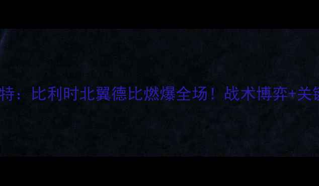 图片 🔥标准列日vs根特：比利时北翼德比燃爆全场！战术博弈+关键球员数据全🔥1