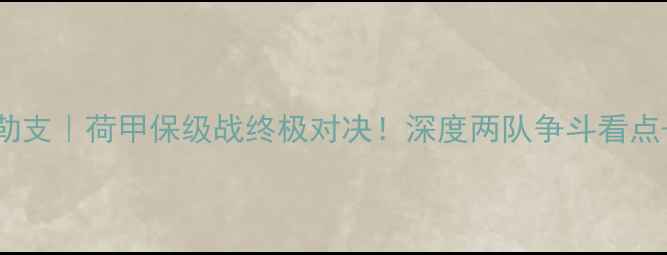图片 🔥格罗宁根vs乌德勒支｜荷甲保级战终极对决！深度两队争斗看点+战术布局全公开🔥