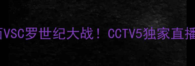图片 🔥梅西VSC罗世纪大战！CCTV5独家直播！🔥1