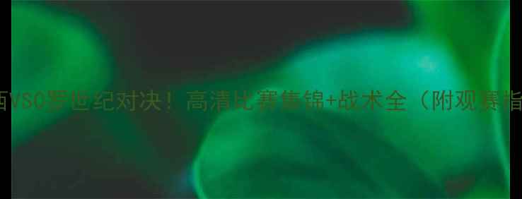 图片 🔥梅西VSC罗世纪对决！高清比赛集锦+战术全（附观赛指南）2