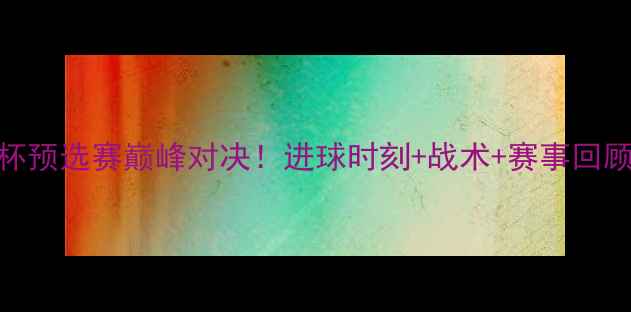 图片 🔥梅西VSC罗：世界杯预选赛巅峰对决！进球时刻+战术+赛事回顾（附完整视频）🔥1