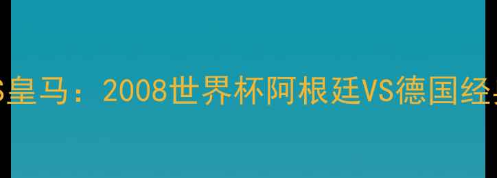 图片 🔥梅西VS皇马：2008世界杯阿根廷VS德国经典对决🔥