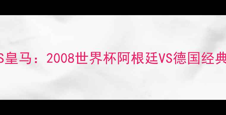 图片 🔥梅西VS皇马：2008世界杯阿根廷VS德国经典对决🔥2