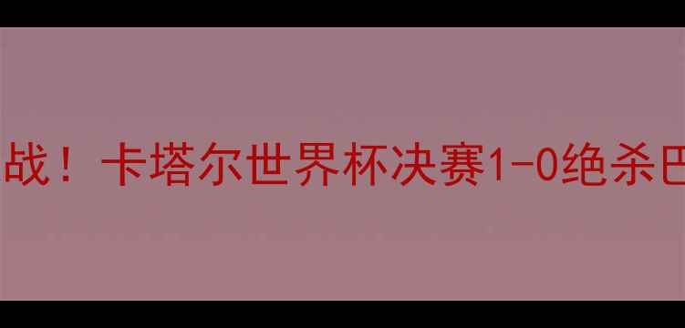 图片 🔥梅西世界杯封神之战！卡塔尔世界杯决赛1-0绝杀巴西，7项数据霸榜🔥
