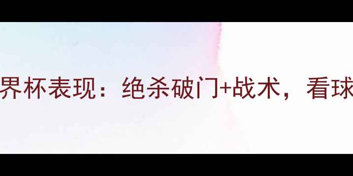 图片 🔥梅西世界杯表现：绝杀破门+战术，看球必看！🔥