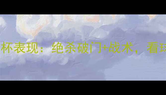 图片 🔥梅西世界杯表现：绝杀破门+战术，看球必看！🔥1