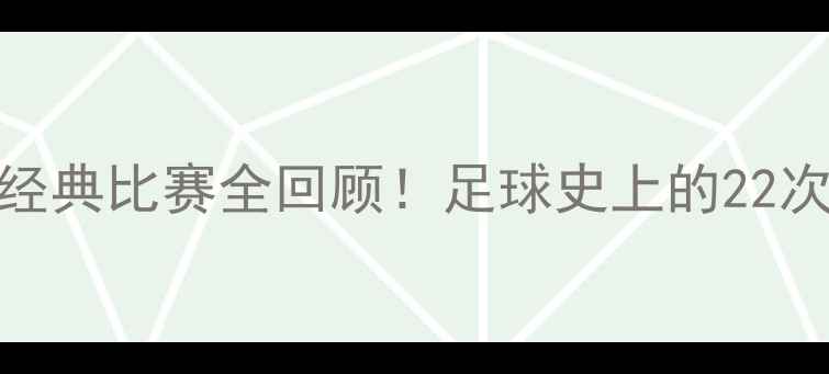 图片 🔥梅西所有经典比赛全回顾！足球史上的22次高光时刻💥