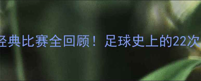 图片 🔥梅西所有经典比赛全回顾！足球史上的22次高光时刻💥2