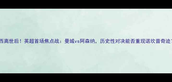 图片 🔥梅西离世后！英超首场焦点战：曼城vs阿森纳，历史性对决能否重现诺坎普奇迹？🔥1