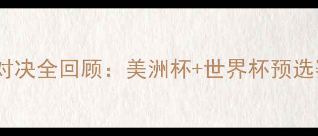 图片 🔥梅西赛季巅峰对决全回顾：美洲杯+世界杯预选赛高光集锦+数据