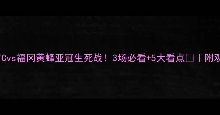 图片 🔥横滨FCvs福冈黄蜂亚冠生死战！3场必看+5大看点📊｜附观赛指南