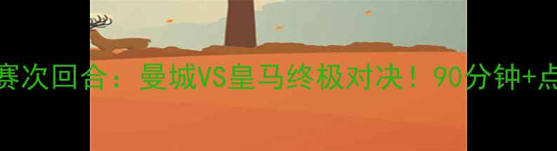 图片 🔥欧冠14决赛次回合：曼城VS皇马终极对决！90分钟+点球大战全🔥