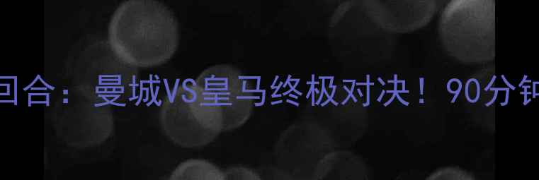 图片 🔥欧冠14决赛次回合：曼城VS皇马终极对决！90分钟+点球大战全🔥1