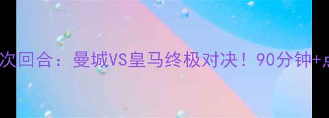 图片 🔥欧冠14决赛次回合：曼城VS皇马终极对决！90分钟+点球大战全🔥2