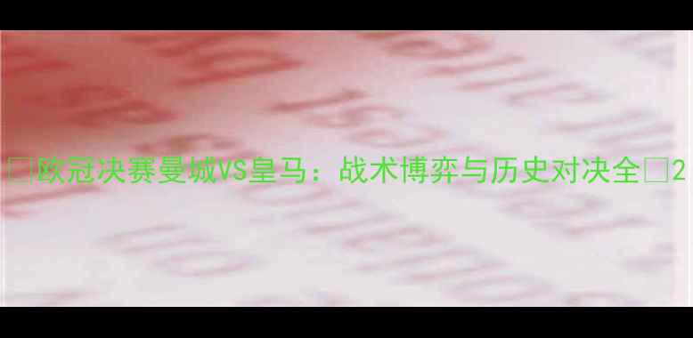图片 🔥欧冠决赛曼城VS皇马：战术博弈与历史对决全🔥2