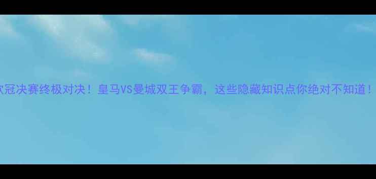 图片 🔥欧冠决赛终极对决！皇马VS曼城双王争霸，这些隐藏知识点你绝对不知道！🏆1