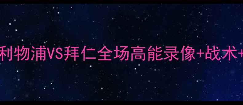 图片 🔥欧冠决赛：利物浦VS拜仁全场高能录像+战术+赛后评分！🏆