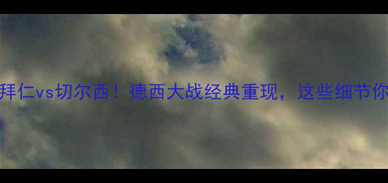 图片 🔥欧冠决赛：拜仁vs切尔西！德西大战经典重现，这些细节你绝对不知道！