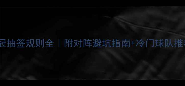 图片 🔥欧冠抽签规则全｜附对阵避坑指南+冷门球队推荐⚽1