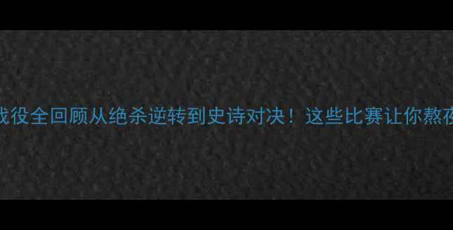 图片 🔥欧冠杯经典战役全回顾从绝杀逆转到史诗对决！这些比赛让你熬夜看球不亏！🔥