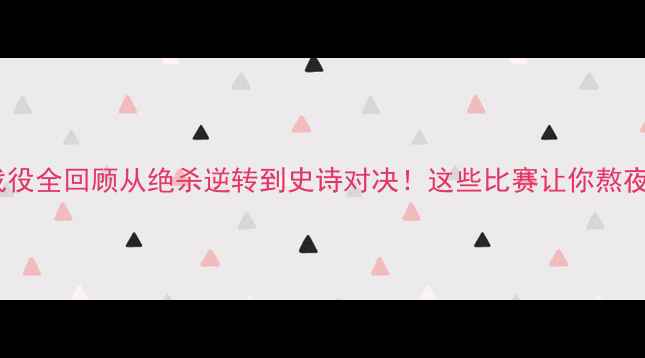 图片 🔥欧冠杯经典战役全回顾从绝杀逆转到史诗对决！这些比赛让你熬夜看球不亏！🔥1