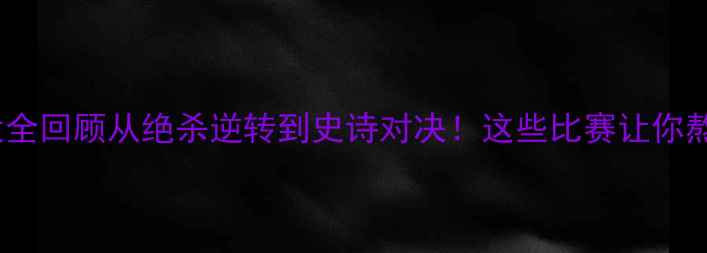 图片 🔥欧冠杯经典战役全回顾从绝杀逆转到史诗对决！这些比赛让你熬夜看球不亏！🔥2